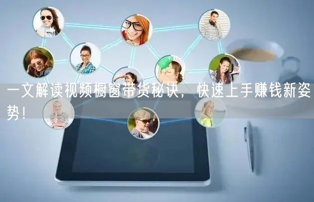 一文解读视频橱窗带货秘诀，快速上手赚钱新