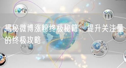 揭秘微博涨粉终极秘籍：提升关注量的终极攻