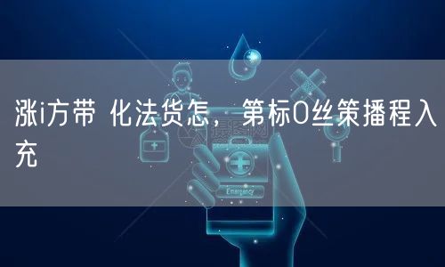 涨i方带 化法货怎，第标0丝策播程入充