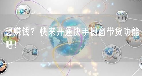 想赚钱？快来开通快手橱窗带货功能吧！