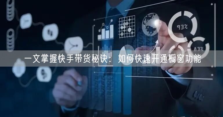 一文掌握快手带货秘诀：如何快速开通橱窗功