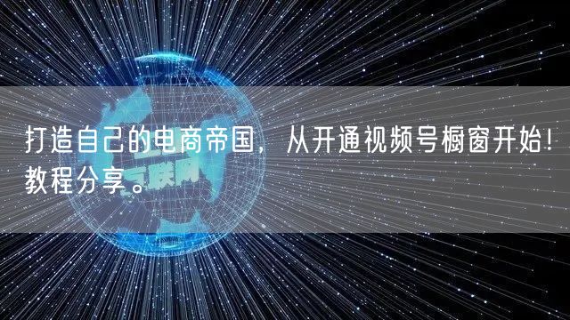 打造自己的电商帝国，从开通视频号橱窗开始