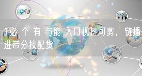 1必 个 有 与能 入口视抖可剪，链播进