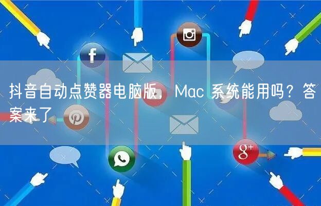 抖音自动点赞器电脑版，Mac 系统能用吗