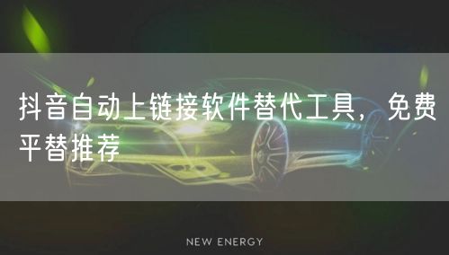 抖音自动上链接软件替代工具，免费平替推荐