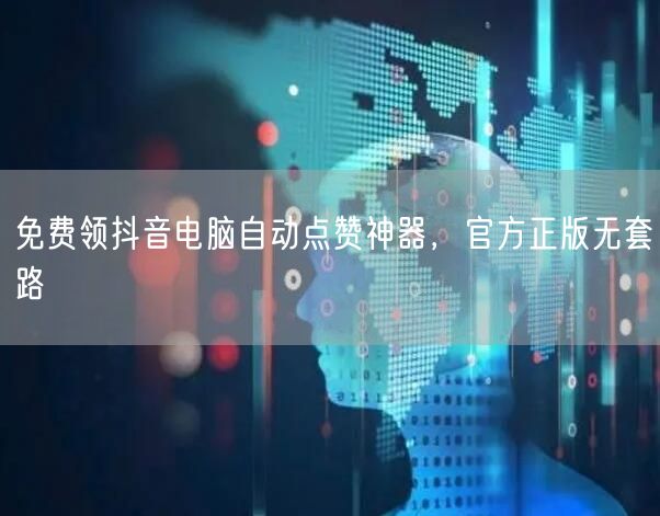 免费领抖音电脑自动点赞神器，官方正版无套