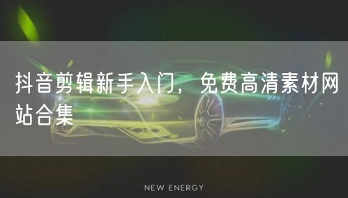 抖音剪辑新手入门，免费高清素材网站合集