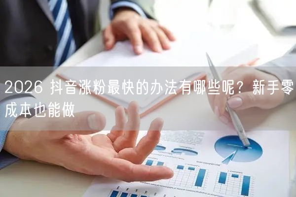 2026 抖音涨粉最快的办法有哪些呢？新