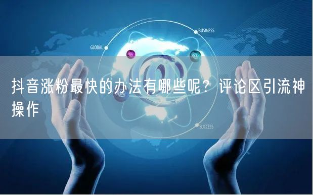 抖音涨粉最快的办法有哪些呢？评论区引流神