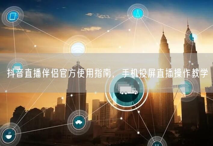抖音直播伴侣官方使用指南，手机投屏直播操