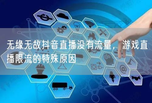 无缘无故抖音直播没有流量，游戏直播限流的