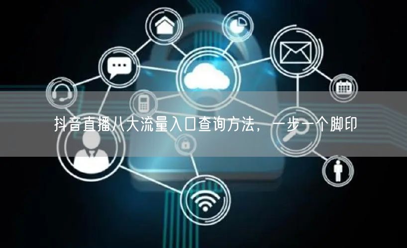 抖音直播八大流量入口查询方法，一步一个脚