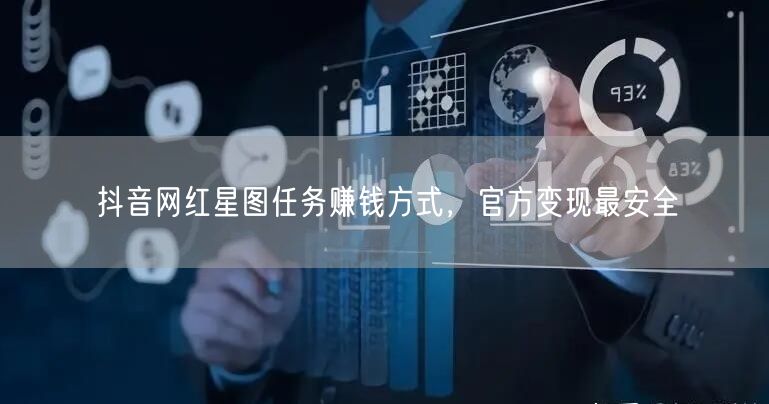 抖音网红星图任务赚钱方式，官方变现最安全