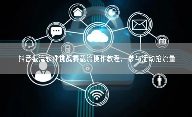 抖音截流软件挑战赛截流操作教程，参与活动