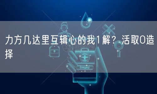 力方几达里互辑心的我1解？活取0造择
