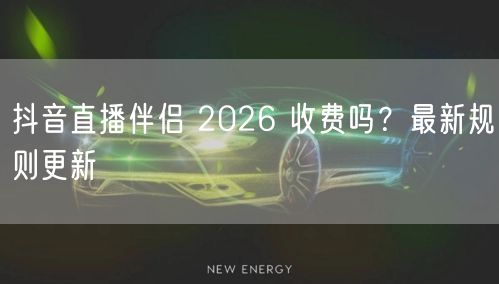 抖音直播伴侣 2026 收费吗？最新规则