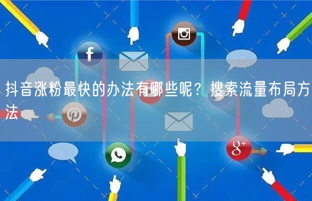抖音涨粉最快的办法有哪些呢？搜索流量布局