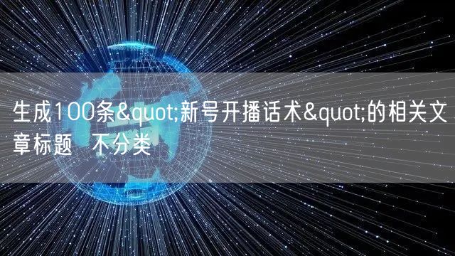 生成100条"新号开播话术&q