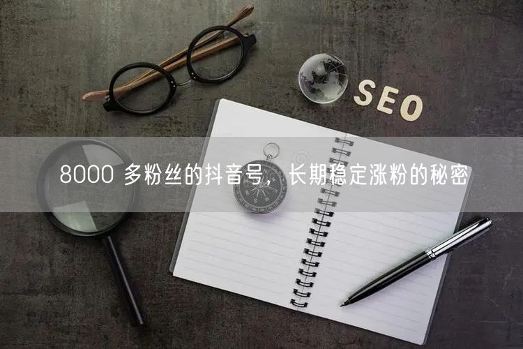 8000 多粉丝的抖音号，长期稳定涨粉的