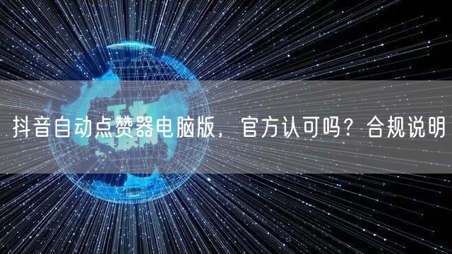 抖音自动点赞器电脑版，官方认可吗？合规说