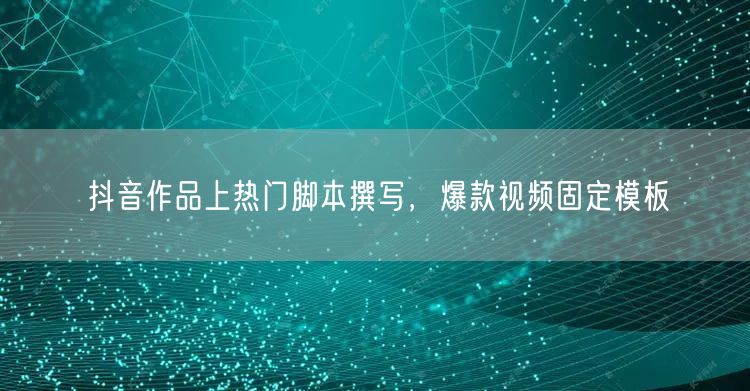 抖音作品上热门脚本撰写，爆款视频固定模板