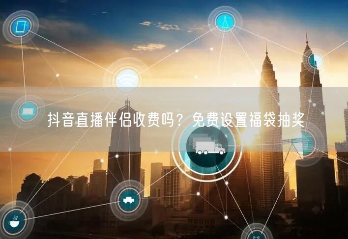 抖音直播伴侣收费吗？免费设置福袋抽奖
