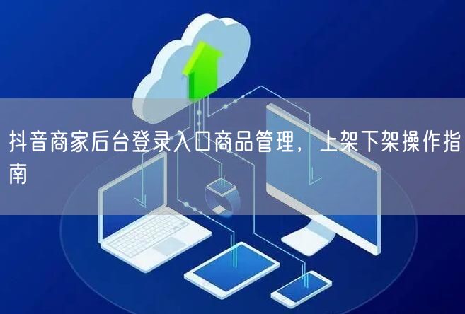 抖音商家后台登录入口商品管理，上架下架操