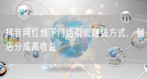 抖音网红线下门店引流赚钱方式，到店分成高