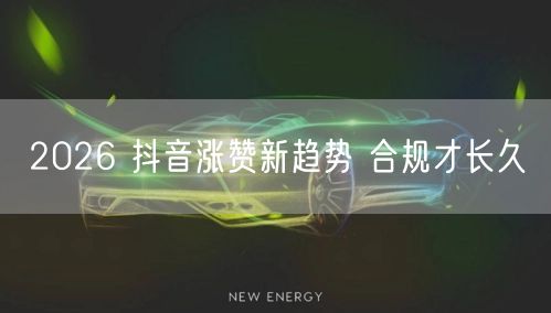 2026 抖音涨赞新趋势 合规才长久