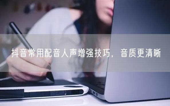 抖音常用配音人声增强技巧，音质更清晰