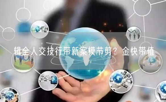 辑全人交技行带新案模节剪？金快带值