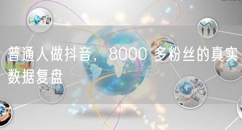 普通人做抖音，8000 多粉丝的真实数据