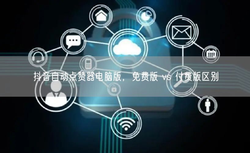 抖音自动点赞器电脑版，免费版 vs 付费