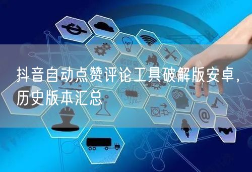 抖音自动点赞评论工具破解版安卓，历史版本