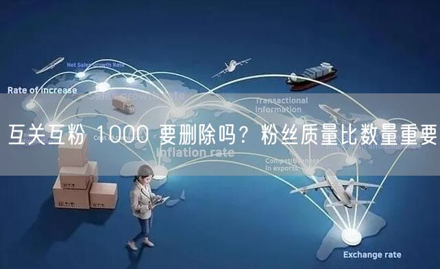互关互粉 1000 要删除吗？粉丝质量比