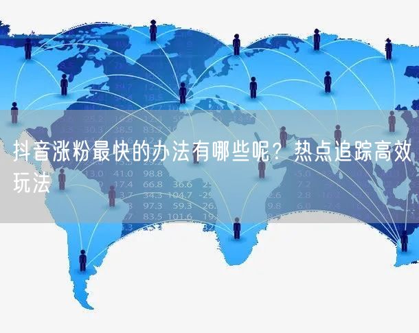 抖音涨粉最快的办法有哪些呢？热点追踪高效
