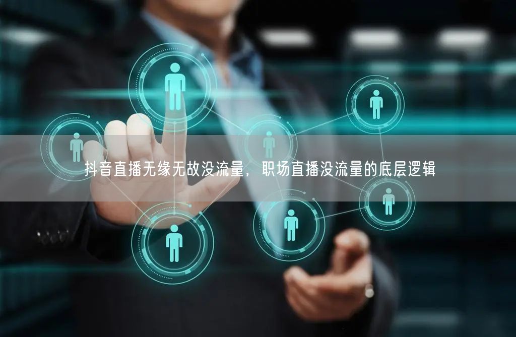抖音直播无缘无故没流量，职场直播没流量的