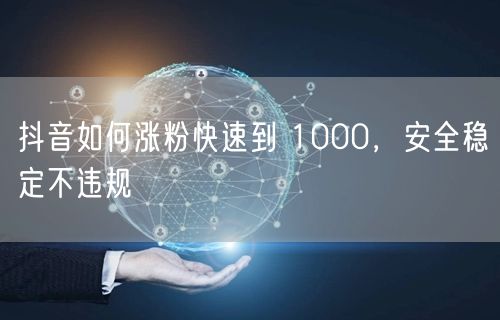抖音如何涨粉快速到 1000，安全稳定不