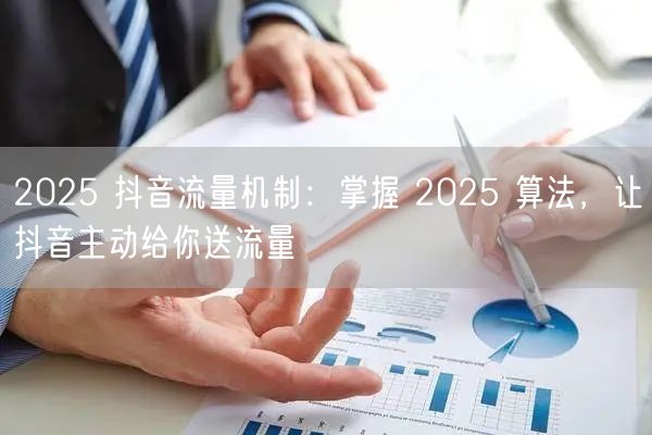 2025 抖音流量机制：掌握 2025 