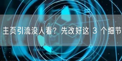 主页引流没人看？先改好这 3 个细节