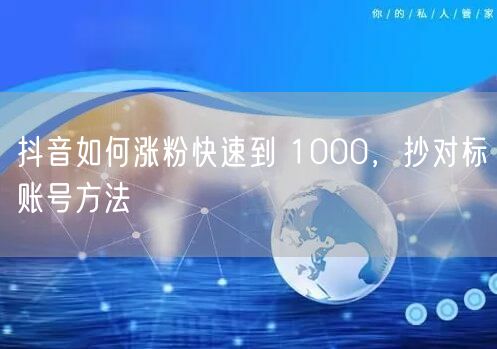 抖音如何涨粉快速到 1000，抄对标账号