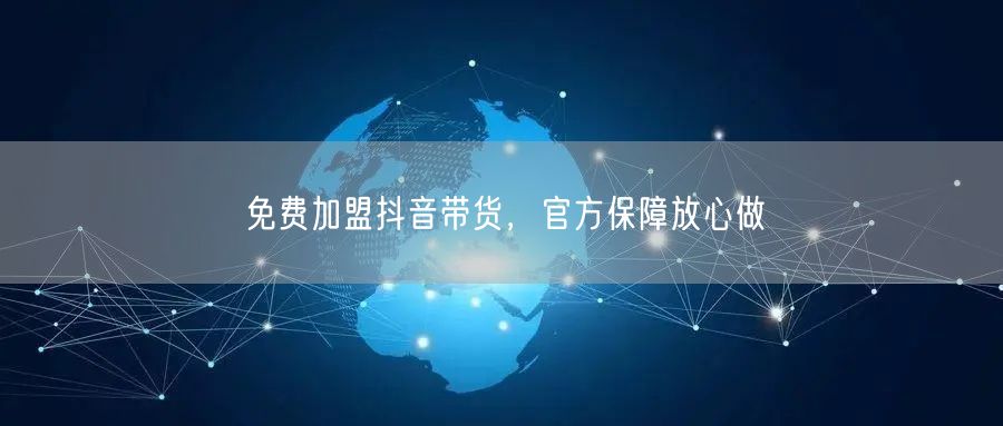 免费加盟抖音带货，官方保障放心做