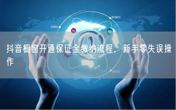抖音橱窗开通保证金缴纳流程，新手零失误操