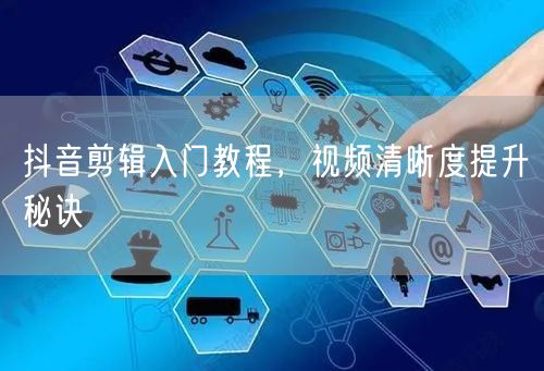 抖音剪辑入门教程，视频清晰度提升秘诀