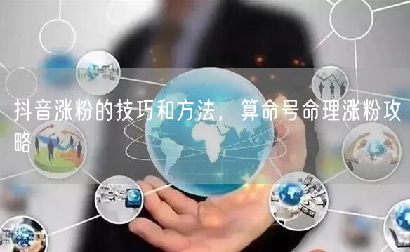 抖音涨粉的技巧和方法，算命号命理涨粉攻略