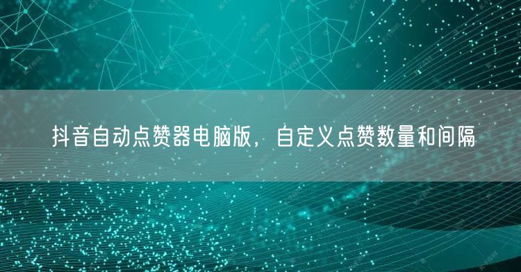 抖音自动点赞器电脑版，自定义点赞数量和间