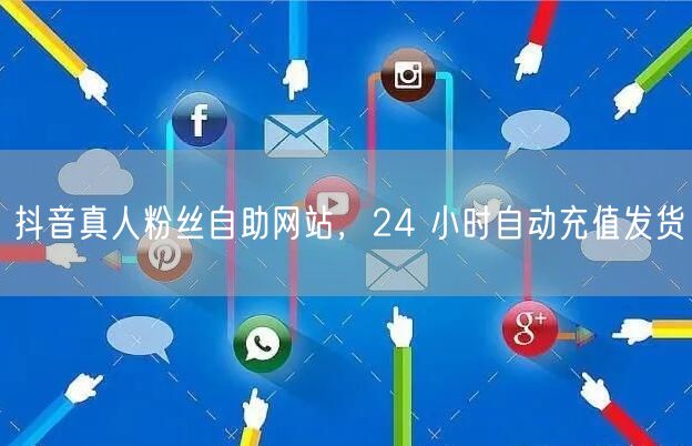 抖音真人粉丝自助网站，24 小时自动充值
