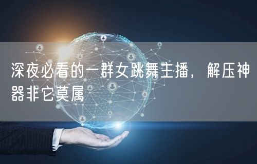 深夜必看的一群女跳舞主播，解压神器非它莫