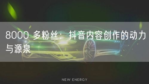 8000 多粉丝：抖音内容创作的动力与源