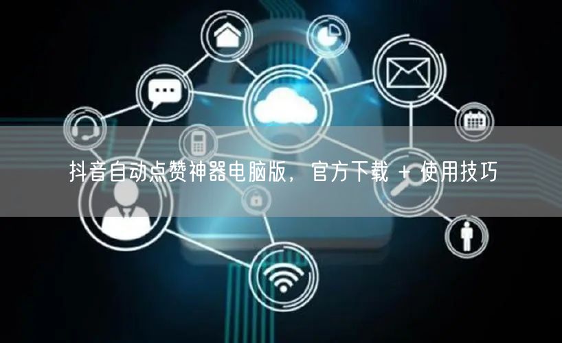抖音自动点赞神器电脑版，官方下载 + 使